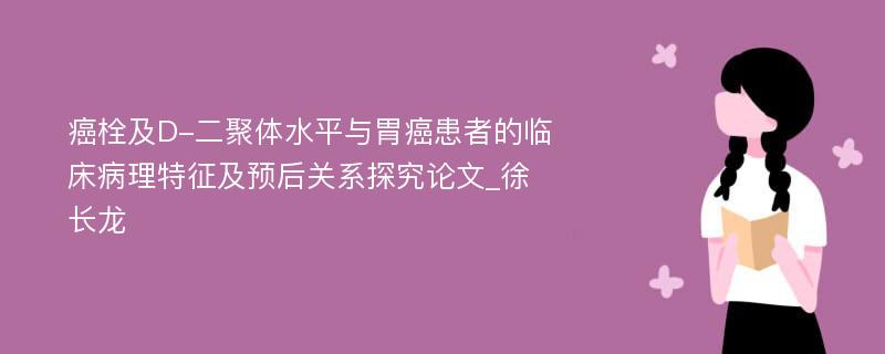 癌栓及D-二聚体水平与胃癌患者的临床病理特征及预后关系探究论文_徐长龙