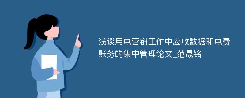 浅谈用电营销工作中应收数据和电费账务的集中管理论文_范晟铭