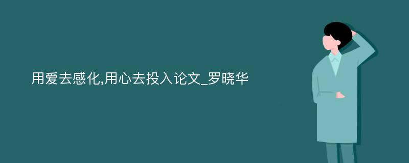 用爱去感化,用心去投入论文_罗晓华