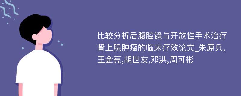 比较分析后腹腔镜与开放性手术治疗肾上腺肿瘤的临床疗效论文_朱原兵,王金亮,胡世友,邓洪,周可彬