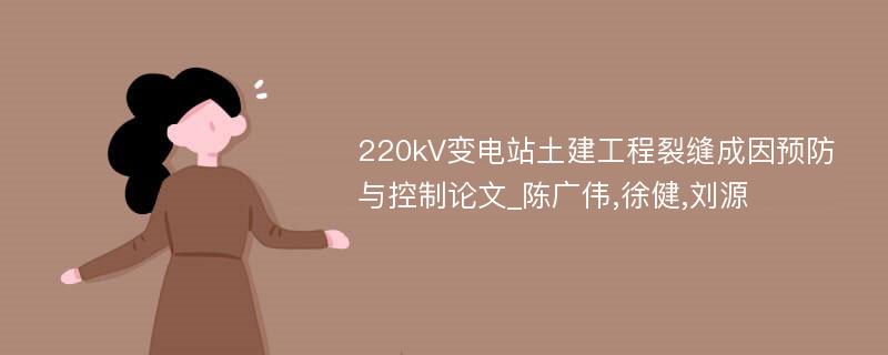 220kV变电站土建工程裂缝成因预防与控制论文_陈广伟,徐健,刘源