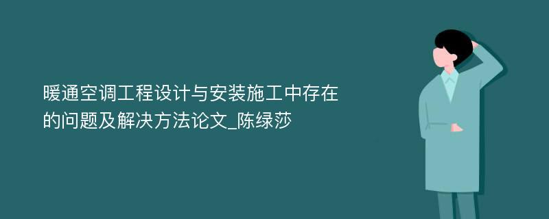 暖通空调工程设计与安装施工中存在的问题及解决方法论文_陈绿莎