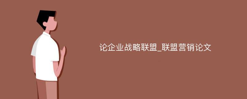 论企业战略联盟_联盟营销论文