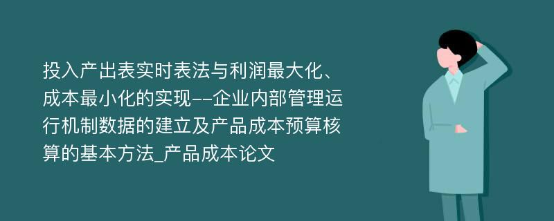 投入产出表实时表法与利润最大化、成本最小化的实现--企业内部管理运行机制数据的建立及产品成本预算核算的基本方法_产品成本论文