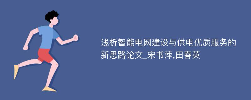 浅析智能电网建设与供电优质服务的新思路论文_宋书萍,田春英