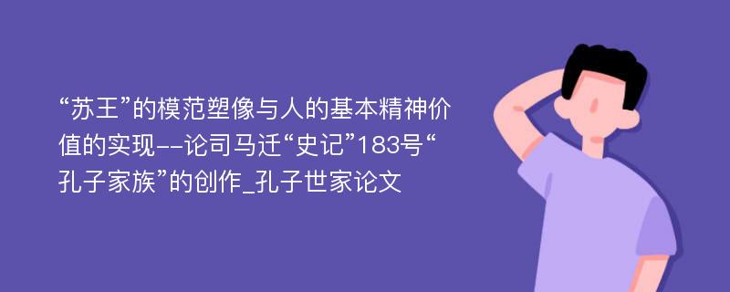 “苏王”的模范塑像与人的基本精神价值的实现--论司马迁“史记”183号“孔子家族”的创作_孔子世家论文