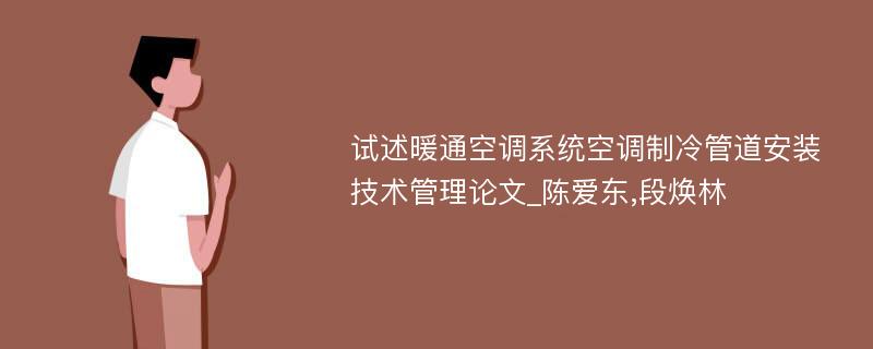 试述暖通空调系统空调制冷管道安装技术管理论文_陈爱东,段焕林