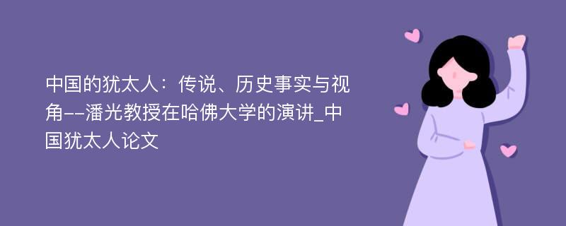 中国的犹太人：传说、历史事实与视角--潘光教授在哈佛大学的演讲_中国犹太人论文