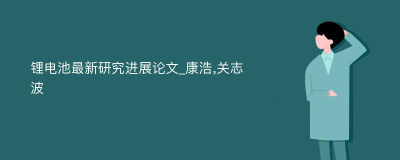 锂电池最新研究进展论文_康浩,关志波