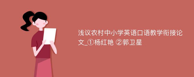 浅议农村中小学英语口语教学衔接论文_①杨红艳 ②郭卫星