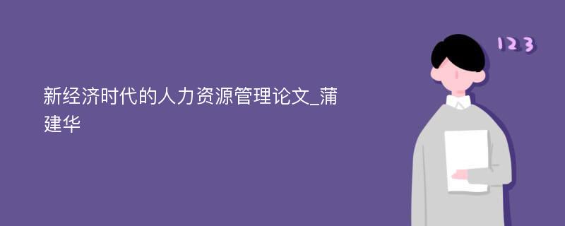 新经济时代的人力资源管理论文_蒲建华