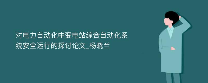 对电力自动化中变电站综合自动化系统安全运行的探讨论文_杨晓兰