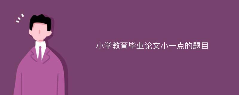 小学教育毕业论文小一点的题目