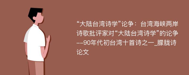 “大陆台湾诗学”论争：台湾海峡两岸诗歌批评家对“大陆台湾诗学”的论争--90年代初台湾十首诗之一_朦胧诗论文