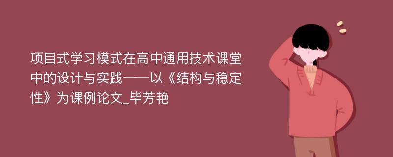 项目式学习模式在高中通用技术课堂中的设计与实践——以《结构与稳定性》为课例论文_毕芳艳