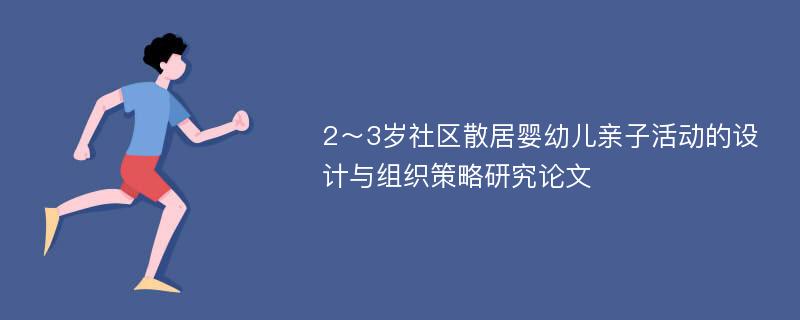 2～3岁社区散居婴幼儿亲子活动的设计与组织策略研究论文