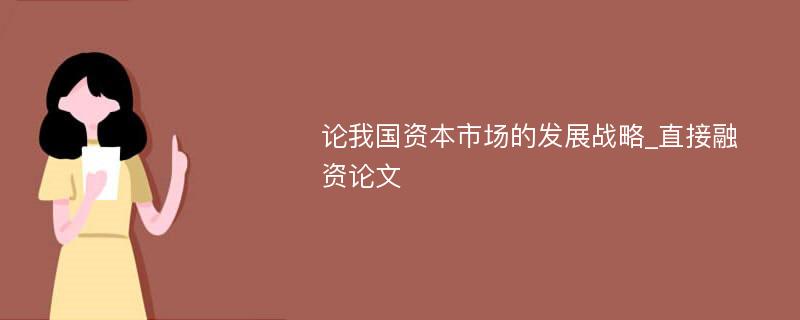 论我国资本市场的发展战略_直接融资论文