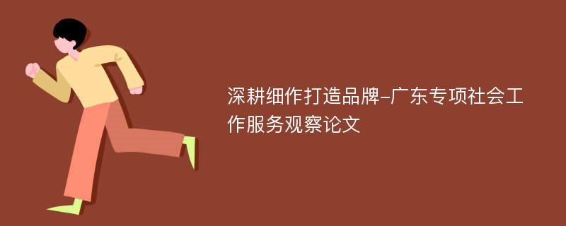 深耕细作打造品牌-广东专项社会工作服务观察论文