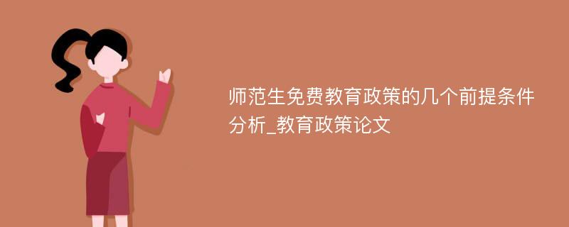 师范生免费教育政策的几个前提条件分析_教育政策论文