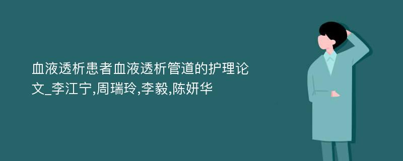 血液透析患者血液透析管道的护理论文_李江宁,周瑞玲,李毅,陈妍华