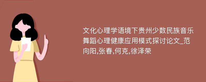 文化心理学语境下贵州少数民族音乐舞蹈心理健康应用模式探讨论文_范向阳,张春,何克,徐泽荣