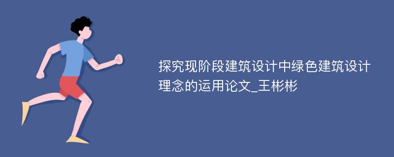 探究现阶段建筑设计中绿色建筑设计理念的运用论文_王彬彬