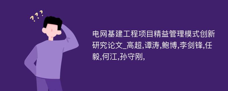 电网基建工程项目精益管理模式创新研究论文_高超,谭涛,鲍博,李剑锋,任毅,何江,孙守刚,