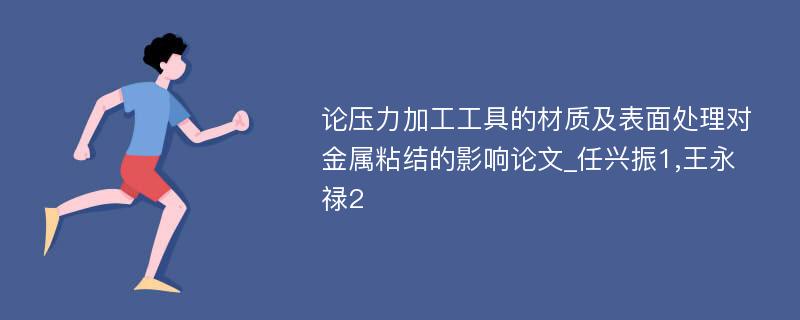 论压力加工工具的材质及表面处理对金属粘结的影响论文_任兴振1,王永禄2