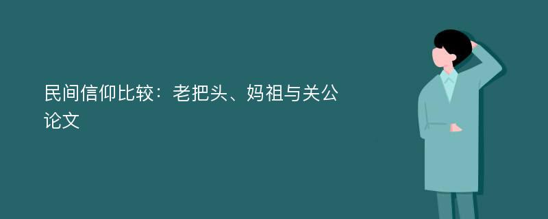 民间信仰比较：老把头、妈祖与关公论文