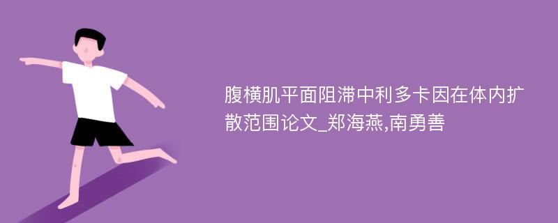 腹横肌平面阻滞中利多卡因在体内扩散范围论文_郑海燕,南勇善