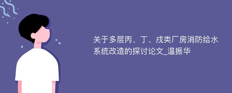 关于多层丙、丁、戌类厂房消防给水系统改造的探讨论文_温振华