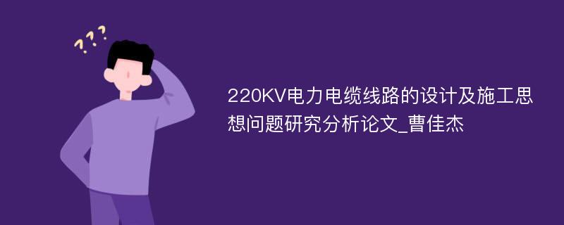 220KV电力电缆线路的设计及施工思想问题研究分析论文_曹佳杰