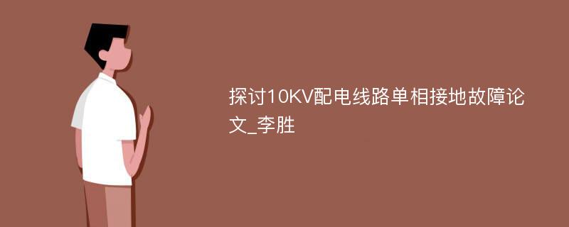 探讨10KV配电线路单相接地故障论文_李胜