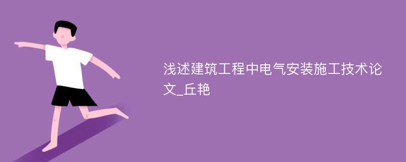 浅述建筑工程中电气安装施工技术论文_丘艳 