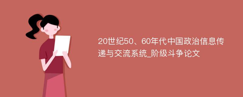 20世纪50、60年代中国政治信息传递与交流系统_阶级斗争论文