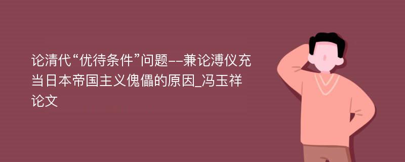 论清代“优待条件”问题--兼论溥仪充当日本帝国主义傀儡的原因_冯玉祥论文