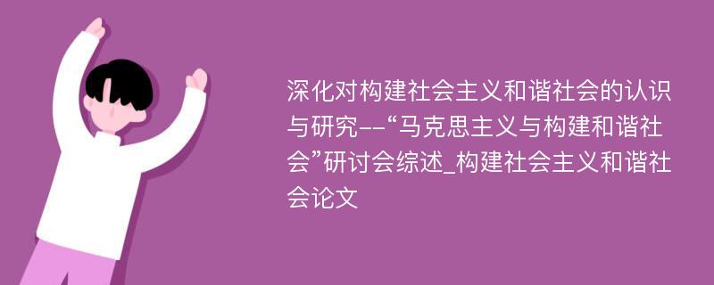 深化对构建社会主义和谐社会的认识与研究--“马克思主义与构建和谐社会”研讨会综述_构建社会主义和谐社会论文