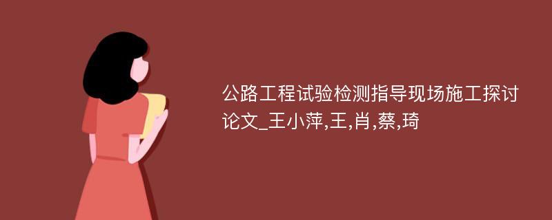 公路工程试验检测指导现场施工探讨论文_王小萍,王,肖,蔡,琦