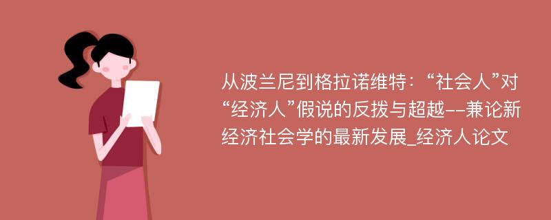 从波兰尼到格拉诺维特：“社会人”对“经济人”假说的反拨与超越--兼论新经济社会学的最新发展_经济人论文