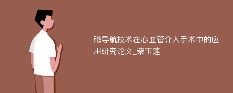 磁导航技术在心血管介入手术中的应用研究论文_柴玉莲