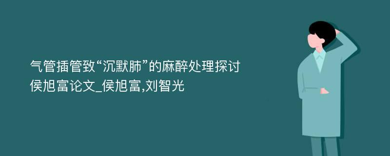 气管插管致“沉默肺”的麻醉处理探讨侯旭富论文_侯旭富,刘智光