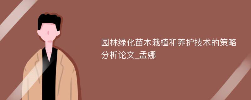 园林绿化苗木栽植和养护技术的策略分析论文_孟娜