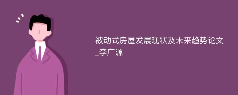 被动式房屋发展现状及未来趋势论文_李广源