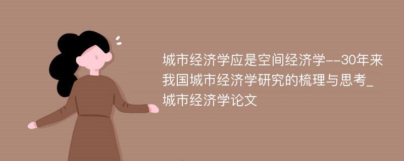 城市经济学应是空间经济学--30年来我国城市经济学研究的梳理与思考_城市经济学论文