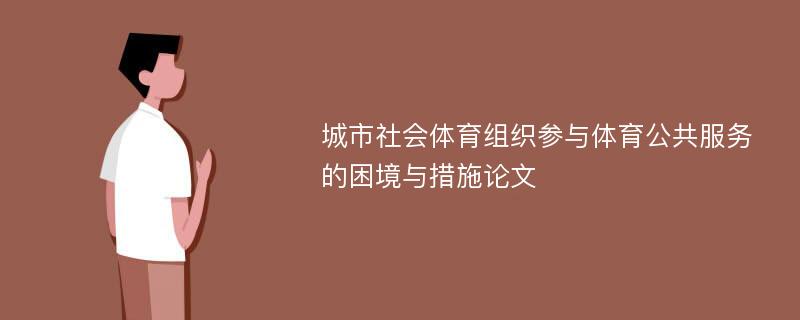 城市社会体育组织参与体育公共服务的困境与措施论文