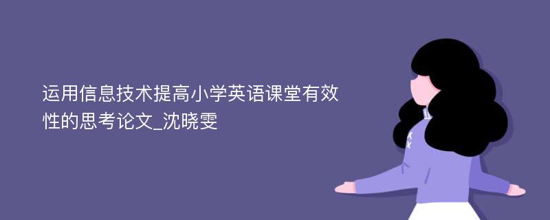 运用信息技术提高小学英语课堂有效性的思考论文_沈晓雯