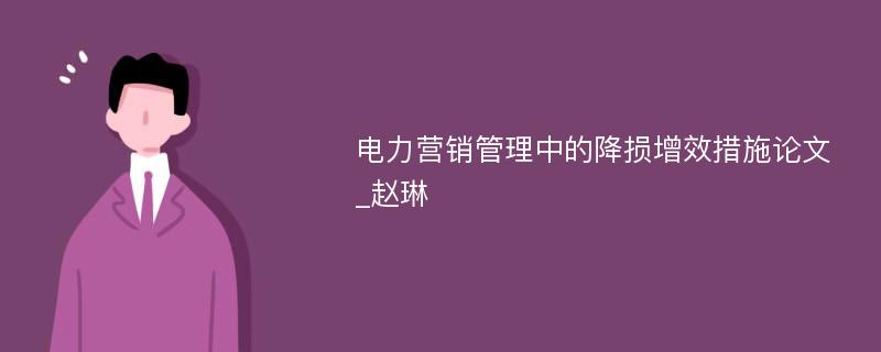 电力营销管理中的降损增效措施论文_赵琳