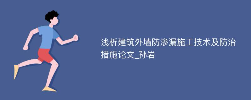 浅析建筑外墙防渗漏施工技术及防治措施论文_孙岩