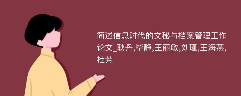 简述信息时代的文秘与档案管理工作论文_耿丹,毕静,王丽敏,刘瑾,王海燕,杜芳