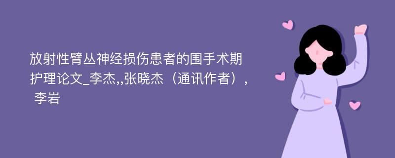 放射性臂丛神经损伤患者的围手术期护理论文_李杰,,张晓杰（通讯作者）, 李岩